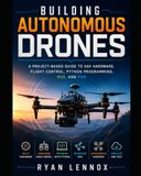 Building Autonomous Drones: A Project-Based Guide to UAV Hardware, Flight Control, Python Programming, ROS, and PX4: 2