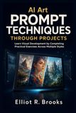 AI Art Prompt Techniques Through Projects: Learn Visual Development by Completing Practical Exercises Across Multiple Styles