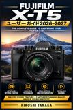 Fujifilm X-T5 ユーザーガイド 2026–2027: 撮影設定から高度な機能まで — 初心者から上級者まで対応する完全操作ハンドブック