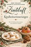 Der Zimtduft und Kindheitserinnerungen Der vegane Kochbuch-Adventskalender - Geschenk Buch Buchgeschenk: Mit 24 Weihnachtsrezepten aus einfachen Zutaten - Vorweihnachtszeit - Backen Kochen Rezepte Vegan
