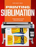 Sublimation Printing the Easy Way : Simple Steps for Small Business Success
