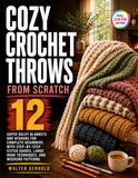 Cozy Crochet Throws from Scratch: 12 Super Bulky Blankets and Afghans for Complete Beginners