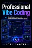 Professional Vibe Coding: Build Reliable, Secure, and Production-Ready Applications with AI
