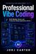 Professional Vibe Coding: Build Reliable, Secure, and Production-Ready Applications with AI
