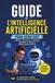 Guide de l'Intelligence Artificielle pour Débutant: Maîtriser l'IA générative au quotidien, automatiser vos tâches et booster votre productivité