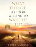 What Libri GmbH What Future Are You Willing To Wake Up To?: How to Create Your Life With Awareness, Choice, and Daily Practice: A 100 Day Journey