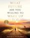 What Libri GmbH What Future Are You Willing To Wake Up To?: How to Create Your Life With Awareness, Choice, and Daily Practice: A 100 Day Journey