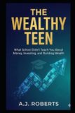 The Wealthy Teen: What School Didn't Teach You About Money, Investing, and Building Wealth: 1
