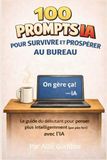 100 prompts IA pour survivre et prospérer au bureau: Le guide du débutant pour penser plus intelligemment (pas plus fort) avec l'IA