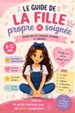 Le guide de la fille propre et soignée: Devenir une fille organisée, autonome et confiante : les bonnes habitudes du quotidien pour les filles de 8 à 12 ans