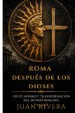Roma después de los Dioses: Cristianismo y transformación del mundo romano