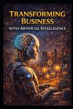 Transforming Business & Money Making: Transforming Business With Artificial Intelligence