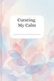 Curating My Calm: A Lined Journal for Self-Discovery, Mindfulness & Personal Growth – 6x9, 200 Pages