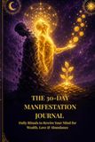 The 30-Day Manifestation Journal: Daily Rituals to Rewire Your Mind for Wealth, Love & Abundance