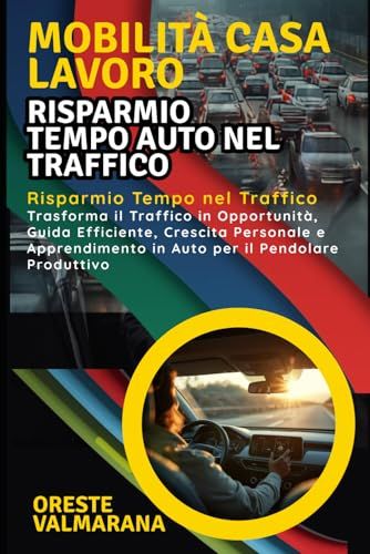 Mobilità Casa Lavoro: Risparmio Tempo Auto nel Traffico: Risparmio Tempo nel Traffico: Trasforma il Traffico in Opportunità, Crescita Personale e Apprendimento in Auto per il Pendolare Produttivo