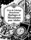 Livre Monochrome Coloring Book Clocks and Mechanisms for Adults: Artistic escape among gears, dials, and workshops of yesteryear