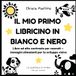 Il Mio Primo Libricino in Bianco e Nero: Libro ad alto contrasto per neonati — immagini stimolanti per lo sviluppo visivo