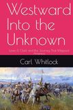 Westward Into the Unknown: Lewis & Clark and the Journey That Mapped America