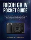 Ricoh GR IV Pocket Guide: Master Street Photography, Snap Focus, and Custom Film Recipes for the Ultimate Everyday Carry Camera
