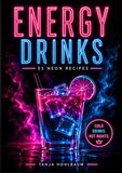Energy Drinks – 33 Neon Recipes: Frozen Drinks, Summer Cocktails & Creative Neon Recipes for Hot Nights