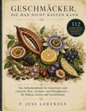 GESCHMÄCKER, DIE MAN NICHT KAUFEN KANN: 112 ESSBARE EXOTEN FÜR DEUTSCHLAND, ÖSTERREICH & DIE SCHWEIZ; Das Anbauhandbuch für winterharte und exotische ... — für Balkon, Garten und Gewächshaus
