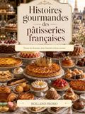 Histoires gourmandes des pâtisseries françaises: 36 douceurs, leurs histoires et leurs recettes