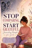 Stop Comparing, Start Grateful: Journaling Prompts for Girls