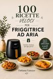 100 Ricette veloci per Friggitrice ad Aria: Il meglio della cucina, in modo leggero e veloce. Piatti sani e croccanti in pochi minuti.