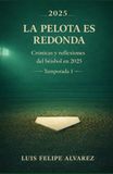 LA PELOTA ES REDONDA: Crónicas y reflexiones del beisbol en 2025 (Temporada 1)