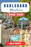 Karlsbad Reiseführer 2026-2027: Ihr Begleiter für den ersten Besuch in Karlovy Vary: Spa- Wellness, die Geheimnisse der Trinkkur, Ausflugsabenteuer, ... für den perfekten Tschechien-Urlaub brauchen.