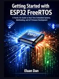 Getting ESP32 Getting Started with ESP32 FreeRTOS: A Hands-On Guide to Real-Time Embedded Programming, Multitasking, and IoT Development
