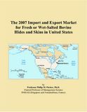 The United States 2007 Import and Export Market for Fresh or Wet-Salted Bovine Hides and Skins