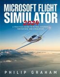 Microsoft Flight Simulator 2024: A Practical Guide to Flying, Aircraft, Navigation, and Simulation