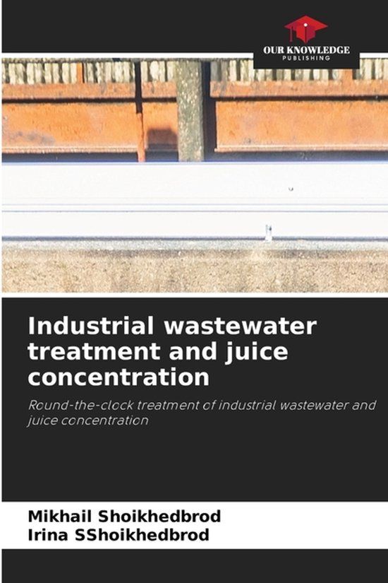 Industrial Our Knowledge Publishing Industrial wastewater treatment and juice concentration: Round-the-clock treatment of industrial wastewater and juice concentration Paperback