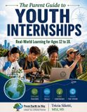 The Parent Guide to YOUTH INTERNSHIPS Real-World Learning for Ages 12 to 18