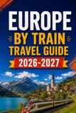 Europe By Train Europe By Train Travel Guide 2026-2027: Advance Tickets, Rail Pass Choices, Seat Reservations, Missed Connections, Budget Planning