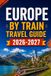 Europe By Train Europe By Train Travel Guide 2026-2027: Advance Tickets, Rail Pass Choices, Seat Reservations, Missed Connections, Budget Planning