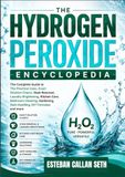 THE HYDROGEN PEROXIDE ENCYCLOPEDIA: The Complete Guide to The Practical Uses, Exact Dilution Charts, Stain Removal, Laundry Brightening, Kitchen Care, ... Safe Handling, DIY Formulas and more