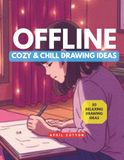 Offline: Cozy & Chill Drawing Ideas for Teens: Relaxing, Screen-Free Creative Activities to Unwind, Reduce Stress & Slow Down