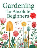 Gardening For Absolute Beginners | Book 1: Everything You Need to Start Your First Garden with Confidence | Illustrations Included | 8.5 by 11 inches