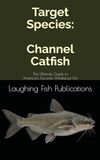 Target Species: Channel Catfish: The Ultimate Guide to America's Favorite Whiskered Fish