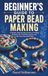 BEGINNER’S GUIDE TO PAPER BEAD MAKING