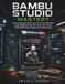 Bambu Studio Mastery: A Practical Guide for Bambu Lab A1, P1S, P2S, X2D & H2D