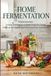 Home Fermentation for Beginners: Simple Techniques to Make Probiotic Foods, Improve Gut Health and Preserve Fresh Ingredients