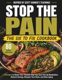 Stop the Pain cookbook Inspired by Scott Hannen’s Teachings: The Six to Fix-Recipes to Reset Your Thyroid, Heal Your Gut, Fire Up Metabolism, Restore Energy, Sharpen Your Brain, and Slow Aging