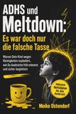 ADHS und Meltdown: Es war doch nur die falsche Tasse: Warum Dein Kind wegen Kleinigkeiten explodiert, wie Du Ausbrüche früh erkennst und sicher begleitest