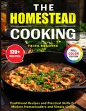 The Homestead Cooking: Traditional Recipes and Practical Skills for Modern Homesteaders and Simple Living