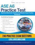 ASE A6 Practice Test: Practical Exam Review with 240 Exam-Style Questions, 4 Full-Length Practice Tests, Clear Answer Explanations, and Study Tips for Electrical/Electronic Systems Review