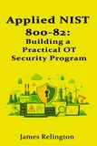 Applied NIST 800-82: Building a Practical OT Security Program