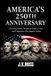 America's 250th Anniversary: A Riveting Journey Through the People, Events, Ideas, and Celebrations That Shaped a Nation